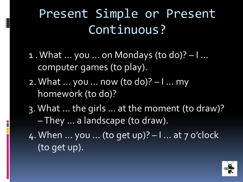 Present Simple or Present Continuous? 1 . What … you … on Mondays (to